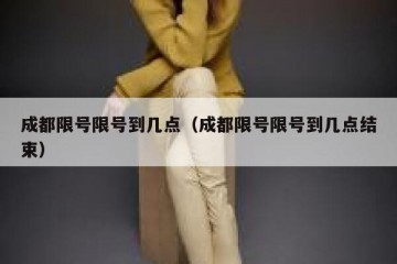 成都限号限号到几点（成都限号限号到几点结束）