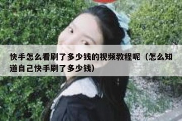 快手怎么看刷了多少钱的视频教程呢（怎么知道自己快手刷了多少钱）