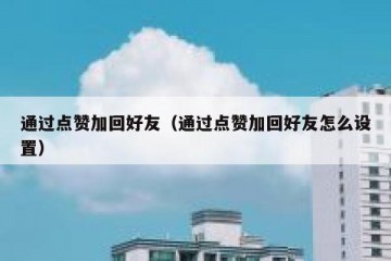 通过点赞加回好友（通过点赞加回好友怎么设置）