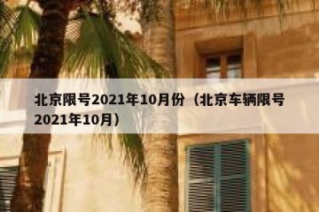北京限号2021年10月份（北京车辆限号2021年10月）