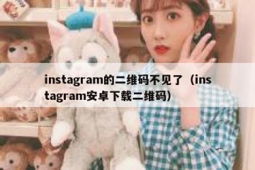 instagram的二维码不见了（instagram安卓下载二维码）