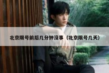 北京限号前后几分钟没事（北京限号几天）