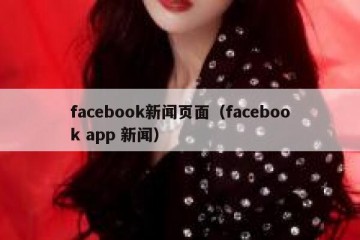 facebook新闻页面（facebook app 新闻）