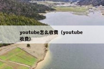 youtube怎么收费（youtube 收费）
