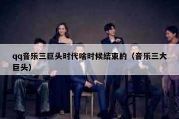 qq音乐三巨头时代啥时候结束的（音乐三大巨头）