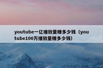 youtube一亿播放量赚多少钱（youtube100万播放量赚多少钱）