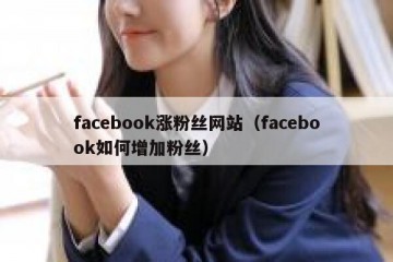 facebook涨粉丝网站（facebook如何增加粉丝）