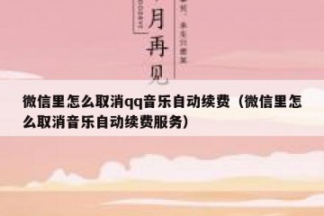 微信里怎么取消qq音乐自动续费（微信里怎么取消音乐自动续费服务）