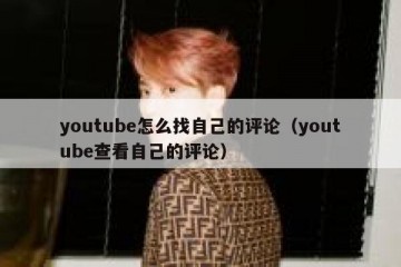 youtube怎么找自己的评论（youtube查看自己的评论）