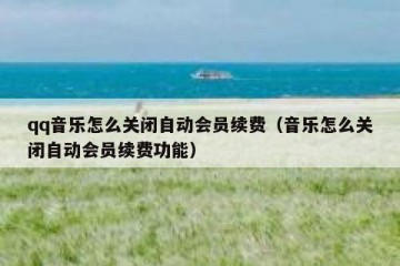 qq音乐怎么关闭自动会员续费（音乐怎么关闭自动会员续费功能）