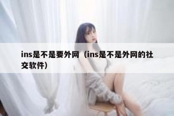 ins是不是要外网（ins是不是外网的社交软件）