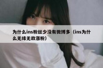 为什么ins粉丝少没有微博多（ins为什么无缘无故涨粉）