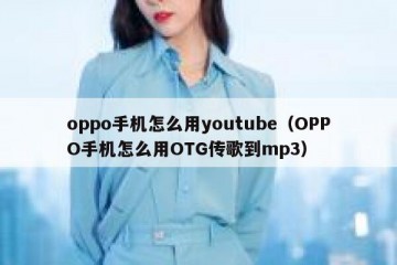 oppo手机怎么用youtube（OPPO手机怎么用OTG传歌到mp3）