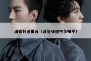 油管频道推荐（油管频道推荐知乎）