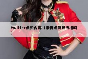 twitter点赞内容（推特点赞算传播吗）