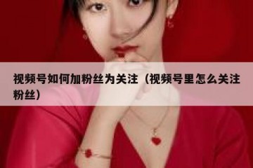 视频号如何加粉丝为关注（视频号里怎么关注粉丝）