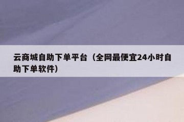 云商城自助下单平台（全网最便宜24小时自助下单软件）