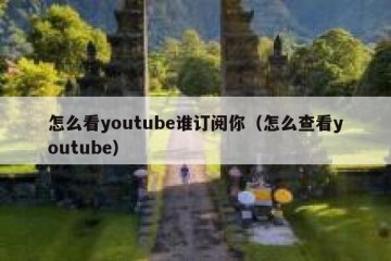 怎么看youtube谁订阅你（怎么查看youtube）