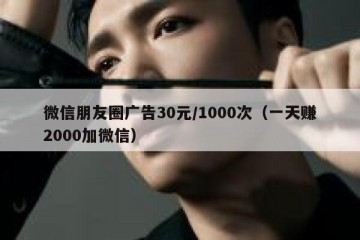 微信朋友圈广告30元/1000次（一天赚2000加微信）