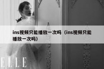 ins视频只能播放一次吗（ins视频只能播放一次吗）