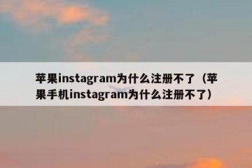 苹果instagram为什么注册不了（苹果手机instagram为什么注册不了）