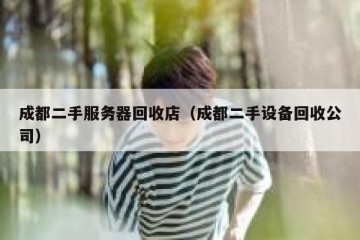 成都二手服务器回收店（成都二手设备回收公司）