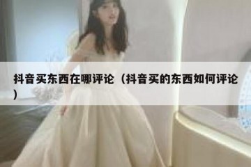 抖音买东西在哪评论（抖音买的东西如何评论）