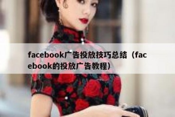 facebook广告投放技巧总结（facebook的投放广告教程）