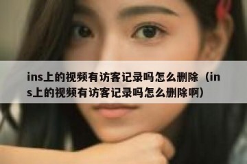 ins上的视频有访客记录吗怎么删除（ins上的视频有访客记录吗怎么删除啊）