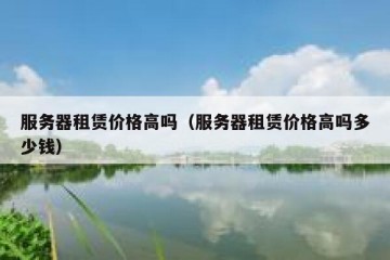 服务器租赁价格高吗（服务器租赁价格高吗多少钱）