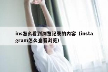 ins怎么看到浏览记录的内容（instagram怎么查看浏览）