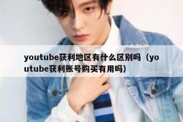 youtube获利地区有什么区别吗（youtube获利账号购买有用吗）