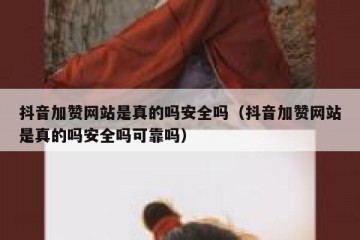 抖音加赞网站是真的吗安全吗（抖音加赞网站是真的吗安全吗可靠吗）