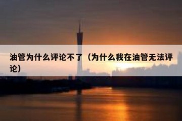 油管为什么评论不了（为什么我在油管无法评论）