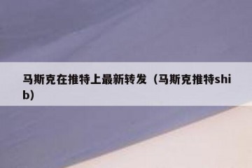 马斯克在推特上最新转发（马斯克推特shib）