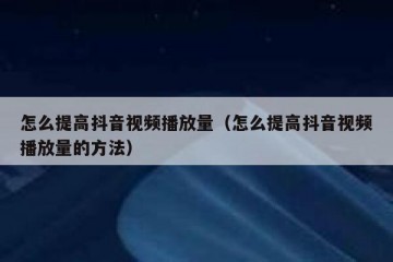 怎么提高抖音视频播放量（怎么提高抖音视频播放量的方法）