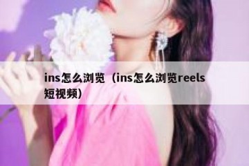 ins怎么浏览（ins怎么浏览reels短视频）