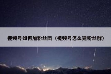 视频号如何加粉丝团（视频号怎么建粉丝群）