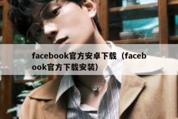 facebook官方安卓下载（facebook官方下载安装）