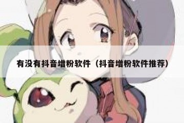 有没有抖音增粉软件（抖音增粉软件推荐）