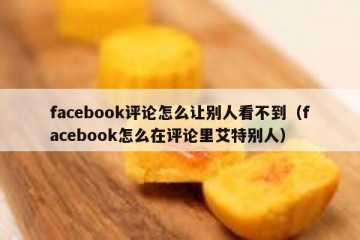 facebook评论怎么让别人看不到（facebook怎么在评论里艾特别人）