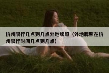 杭州限行几点到几点外地牌照（外地牌照在杭州限行时间几点到几点）