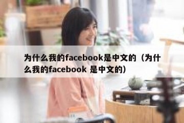 为什么我的facebook是中文的（为什么我的facebook 是中文的）