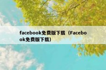 facebook免费版下载（Facebook免费版下载）