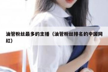 油管粉丝最多的主播（油管粉丝排名的中国网红）