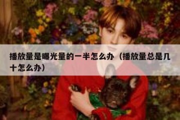 播放量是曝光量的一半怎么办（播放量总是几十怎么办）
