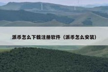 派币怎么下载注册软件（派币怎么安装）