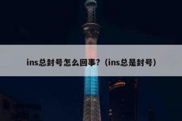 ins总封号怎么回事?（ins总是封号）