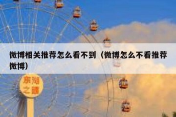 微博相关推荐怎么看不到（微博怎么不看推荐微博）