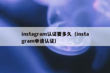 instagram认证要多久（instagram申请认证）